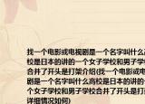 找一个电影或电视剧是一个名字叫什么高校是日本的讲的一个女子学校和男子学校合并了开头是打架介绍(找一个电影或电视剧是一个名字叫什么高校是日本的讲的一个女子学校和男子学校合并了开头是打架详细情况如何)