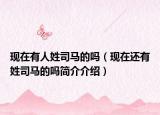 现在有人姓司马的吗（现在还有姓司马的吗简介介绍）