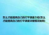 怎么才能提高自己的打字速度介绍(怎么才能提高自己的打字速度详细情况如何)
