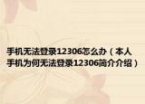 手机无法登录12306怎么办（本人手机为何无法登录12306简介介绍）