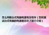 怎么判断台式电脑电源有没有坏（怎样测试台式电脑的电源是否坏了简介介绍）