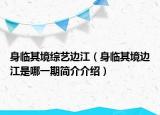 身临其境综艺边江（身临其境边江是哪一期简介介绍）