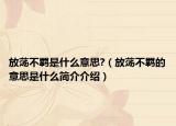 放荡不羁是什么意思?（放荡不羁的意思是什么简介介绍）