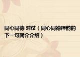 同心同德 对仗（同心同德押韵的下一句简介介绍）