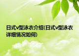 日式v型泳衣介绍(日式v型泳衣详细情况如何)
