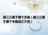 建三江属于哪个市县（建三江属于哪个市县简介介绍）
