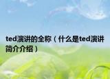 ted演讲的全称（什么是ted演讲简介介绍）