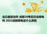 当日最新消息 成都20号后还会限电吗 2022成都限电是什么原因