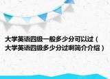 大学英语四级一般多少分可以过（大学英语四级多少分过啊简介介绍）