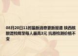 08月20日11时最新消息更新报道 陕西核酸混检降至每人最高3元 抗原检测价格不变