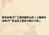 英华达电子厂工资待遇怎么样（上海英华达电子厂怎么样工资多少简介介绍）