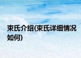 束氏介绍(束氏详细情况如何)
