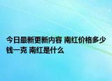 今日最新更新内容 南红价格多少钱一克 南红是什么