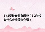 3+2学校专业有哪些（3 2学校有什么专业简介介绍）