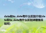 date和to_date有什么区别介绍(date和to_date有什么区别详细情况如何)