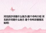 河北的沙河是什么地方(是个市吗介绍 河北的沙河是什么地方 是个市吗详细情况如何)