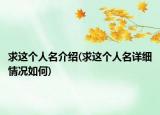 求这个人名介绍(求这个人名详细情况如何)
