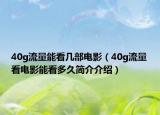40g流量能看几部电影（40g流量看电影能看多久简介介绍）