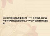 如何手机看电视台直播全世界上千个台可回放介绍(如何手机看电视台直播全世界上千个台可回放详细情况如何)