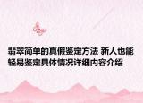 翡翠简单的真假鉴定方法 新人也能轻易鉴定具体情况详细内容介绍