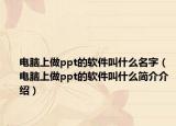 电脑上做ppt的软件叫什么名字（电脑上做ppt的软件叫什么简介介绍）