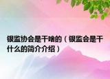 银监协会是干啥的（银监会是干什么的简介介绍）