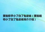 蒙面歌手小了白了兔是谁（蒙面唱将小了白了兔是谁简介介绍）