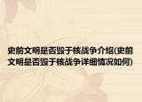 史前文明是否毁于核战争介绍(史前文明是否毁于核战争详细情况如何)
