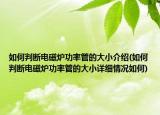 如何判断电磁炉功率管的大小介绍(如何判断电磁炉功率管的大小详细情况如何)