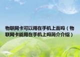 物联网卡可以用在手机上面吗（物联网卡能用在手机上吗简介介绍）