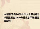 lol最强王者1600分什么水平介绍(lol最强王者1600分什么水平详细情况如何)