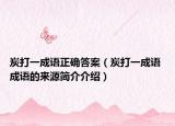 炭打一成语正确答案（炭打一成语 成语的来源简介介绍）