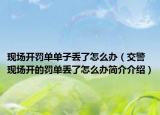 现场开罚单单子丢了怎么办（交警现场开的罚单丢了怎么办简介介绍）