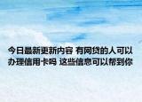 今日最新更新内容 有网贷的人可以办理信用卡吗 这些信息可以帮到你