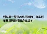 列车员一般是怎么招聘的（火车列车员招聘条件简介介绍）
