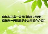 摩托车正常一天可以跑多少公里（摩托车一天能跑多少公里简介介绍）