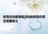 体育运动前准备活动的类型作用及重要意义
