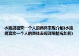 水瓶男喜欢一个人的具体表现介绍(水瓶男喜欢一个人的具体表现详细情况如何)