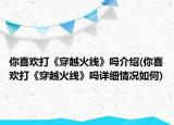 你喜欢打《穿越火线》吗介绍(你喜欢打《穿越火线》吗详细情况如何)