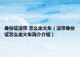身份证没带 怎么坐火车（没带身份证怎么坐火车简介介绍）