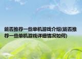 能否推荐一些单机游戏介绍(能否推荐一些单机游戏详细情况如何)