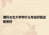 理科女生大学学什么专业好就业前景好