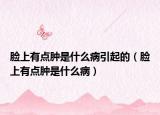 脸上有点肿是什么病引起的（脸上有点肿是什么病）