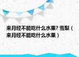 来月经不能吃什么水果? 雪梨（来月经不能吃什么水果）