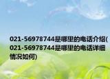 021-56978744是哪里的电话介绍(021-56978744是哪里的电话详细情况如何)