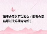 淘宝会员名可以改么（淘宝会员名可以改吗简介介绍）