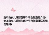 赵本山女儿球球在哪个平台做直播介绍(赵本山女儿球球在哪个平台做直播详细情况如何)