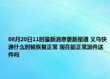 08月20日11时最新消息更新报道 义乌快递什么时候恢复正常 现在能正常派件送件吗