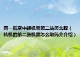 同一航空中转机票第二站怎么取（转机的第二张机票怎么取简介介绍）