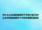 为什么古诗词的读音和今不同介绍(为什么古诗词的读音和今不同详细情况如何)